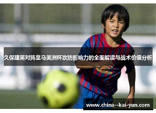 久保建英对阵皇马美洲杯攻防影响力的全面解读与战术价值分析
