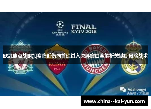 欧冠焦点战附加赛临近伤病管理进入决胜窗口全解析关键期风险战术