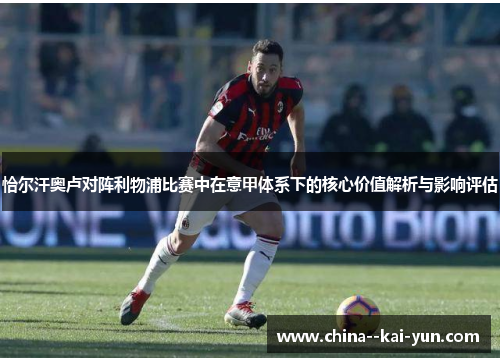 恰尔汗奥卢对阵利物浦比赛中在意甲体系下的核心价值解析与影响评估