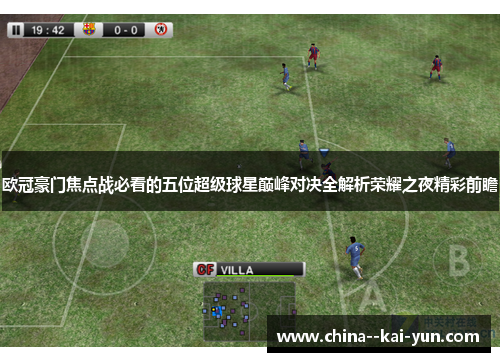 欧冠豪门焦点战必看的五位超级球星巅峰对决全解析荣耀之夜精彩前瞻