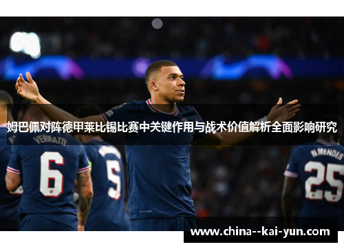 姆巴佩对阵德甲莱比锡比赛中关键作用与战术价值解析全面影响研究
