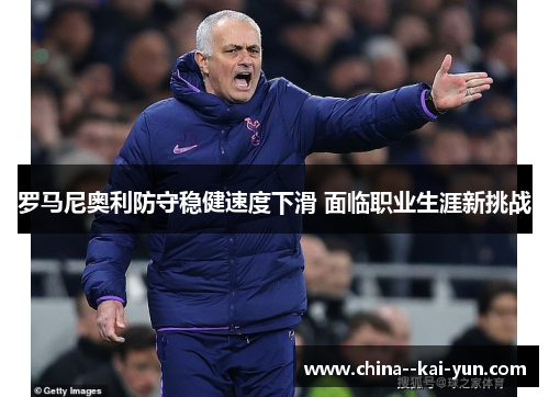 罗马尼奥利防守稳健速度下滑 面临职业生涯新挑战 罗马尼奥利防守稳健速度下滑 面临职业生涯新挑战