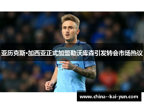 亚历克斯·加西亚正式加盟勒沃库森引发转会市场热议 亚历克斯·加西亚正式加盟勒沃库森引发转会市场热议