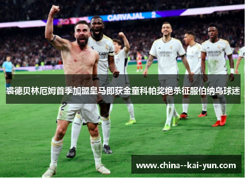 裘德贝林厄姆首季加盟皇马即获金童科帕奖绝杀征服伯纳乌球迷