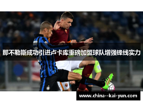 那不勒斯成功引进卢卡库重磅加盟球队增强锋线实力