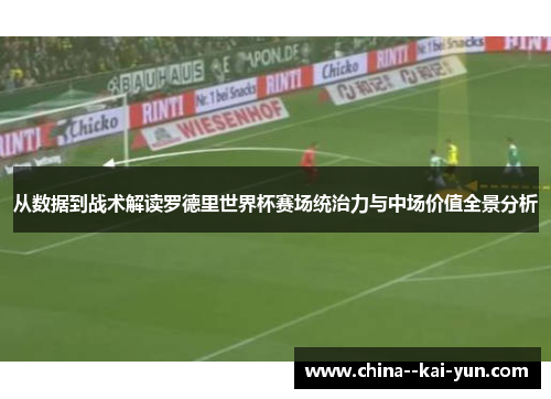 从数据到战术解读罗德里世界杯赛场统治力与中场价值全景分析