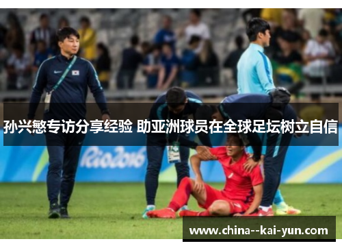 孙兴慜专访分享经验 助亚洲球员在全球足坛树立自信 孙兴慜专访分享经验 助亚洲球员在全球足坛树立自信