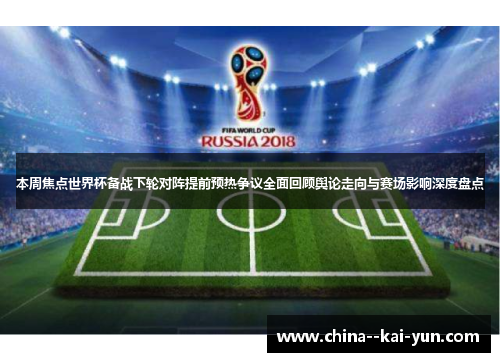 本周焦点世界杯备战下轮对阵提前预热争议全面回顾舆论走向与赛场影响深度盘点