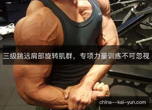 三级跳远肩部旋转肌群，专项力量训练不可忽视