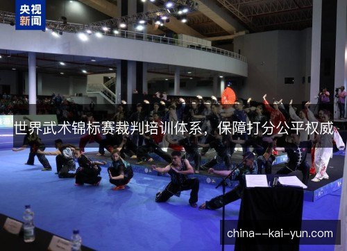 世界武术锦标赛裁判培训体系，保障打分公平权威